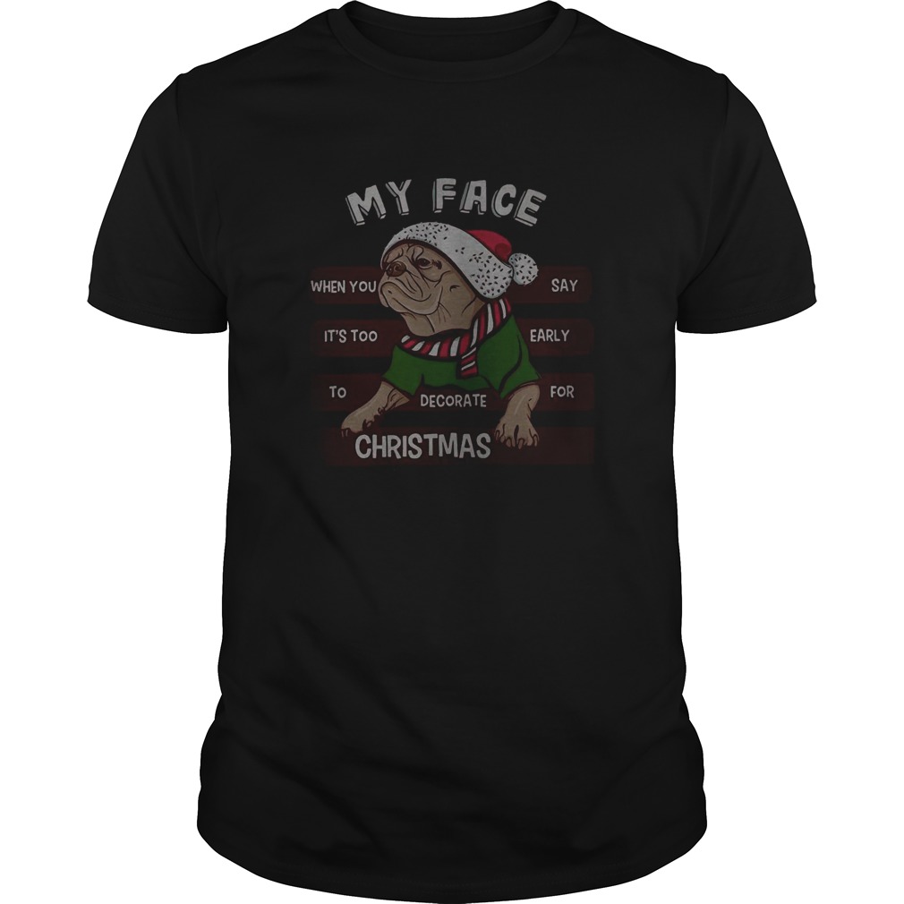Pug my face when you say its too early to decorate for Christmas shirt Pug my face when you say its too early to decorate for Christmas shirt