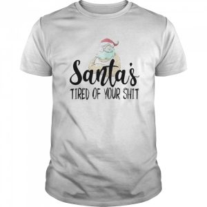 Santa’s Tired Of Your Shit shirt