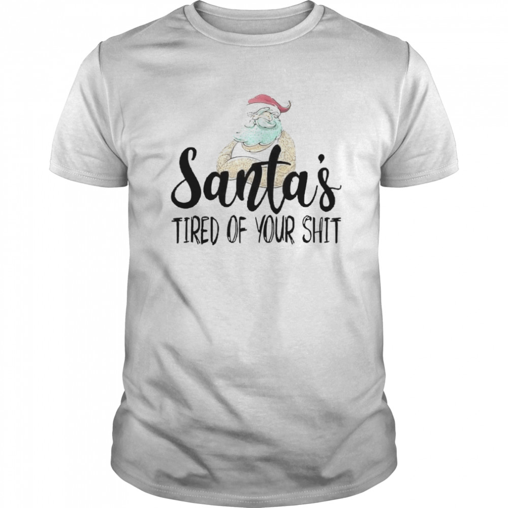 Santa’s Tired Of Your Shit shirt Santa’s Tired Of Your Shit shirt