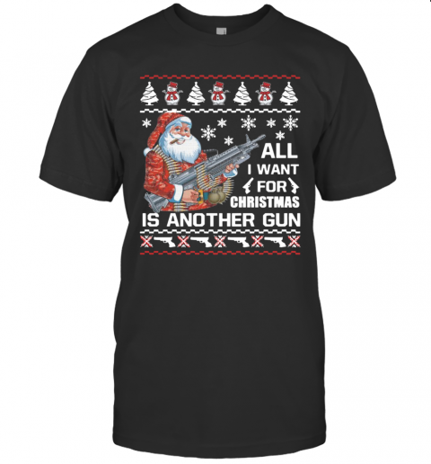 Santa All I Want For Christmas Is Another Gun Ugly T-Shirt Santa All I Want For Christmas Is Another Gun Ugly T-Shirt