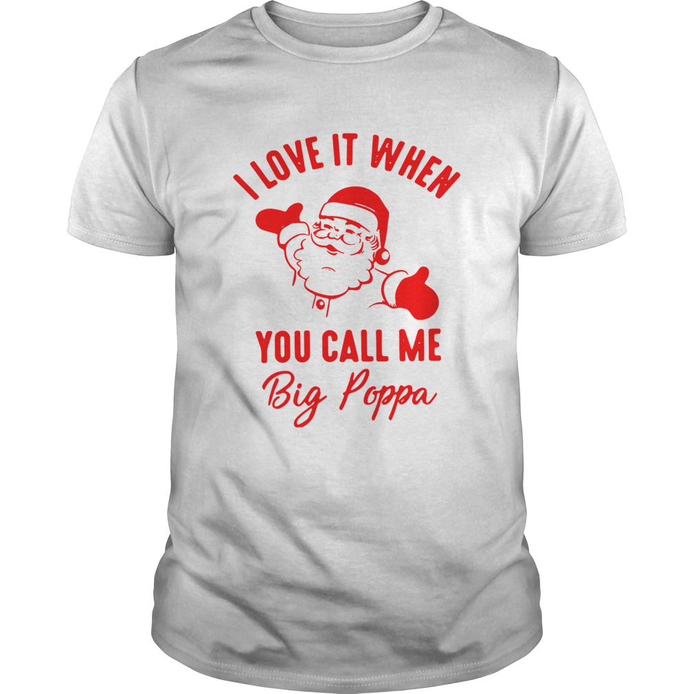 Santa Claus I Love It When You Call Me Big Poppa Shirt Santa Claus I Love It When You Call Me Big Poppa Shirt