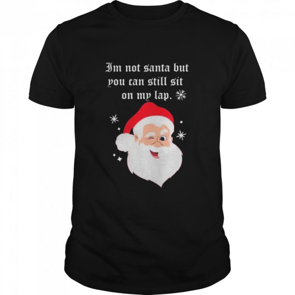 Santa Claus Im Not Santa But You Can Still Sit On My Lap Christmas shirt