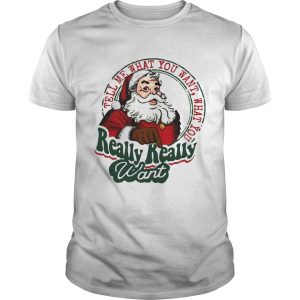 Santa Claus Tell Me What You Want What You Really Really Want shirt