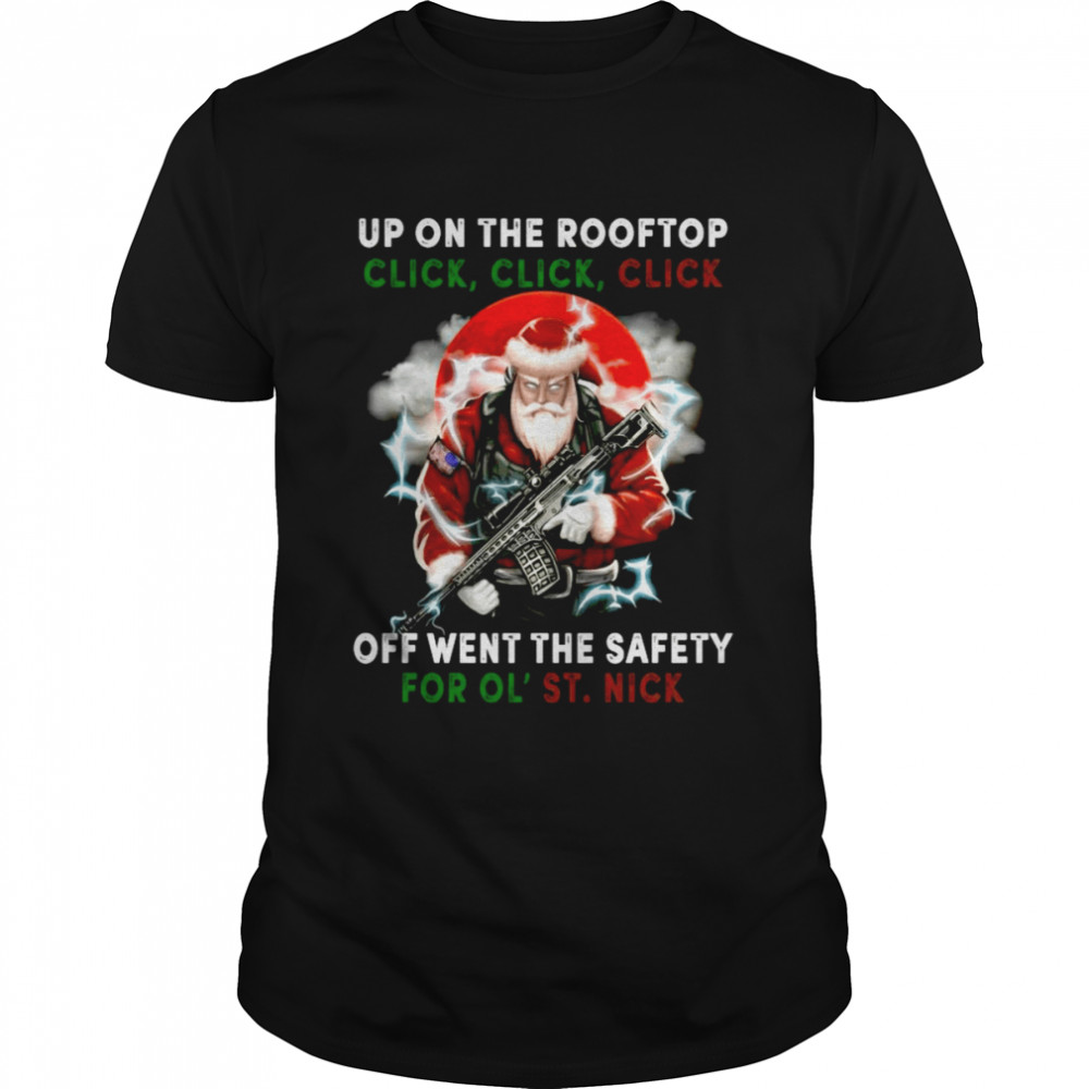 Santa Claus Up On The Rooftop Click Click Click Off Went The Safety For Ol St Nick shirt Santa Claus Up On The Rooftop Click Click Click Off Went The Safety For Ol St Nick shirt
