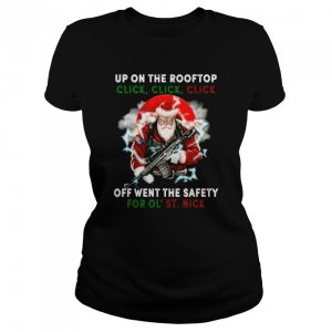Santa Claus Up On The Rooftop Click Click Click Off Went The Safety For Ol St Nick shirt