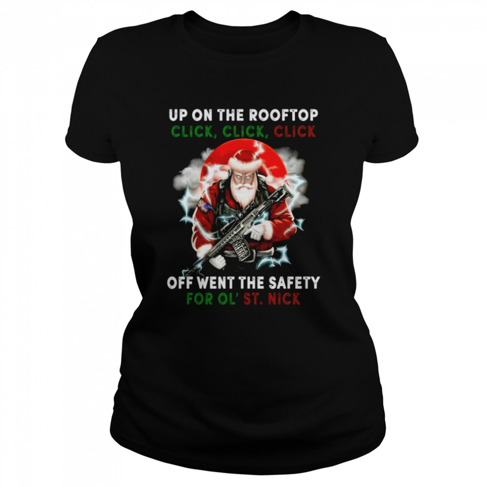 Santa Claus Up On The Rooftop Click Click Click Off Went The Safety For Ol St Nick shirt Santa Claus Up On The Rooftop Click Click Click Off Went The Safety For Ol St Nick shirt