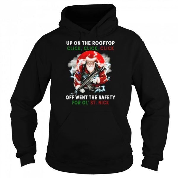 Santa Claus Up On The Rooftop Click Click Click Off Went The Safety For Ol St Nick shirt