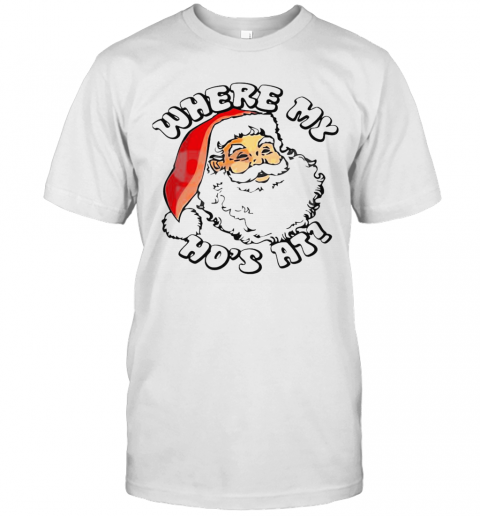 Santa Claus Where My Hos At Christmas T-Shirt Santa Claus Where My Hos At Christmas T-Shirt