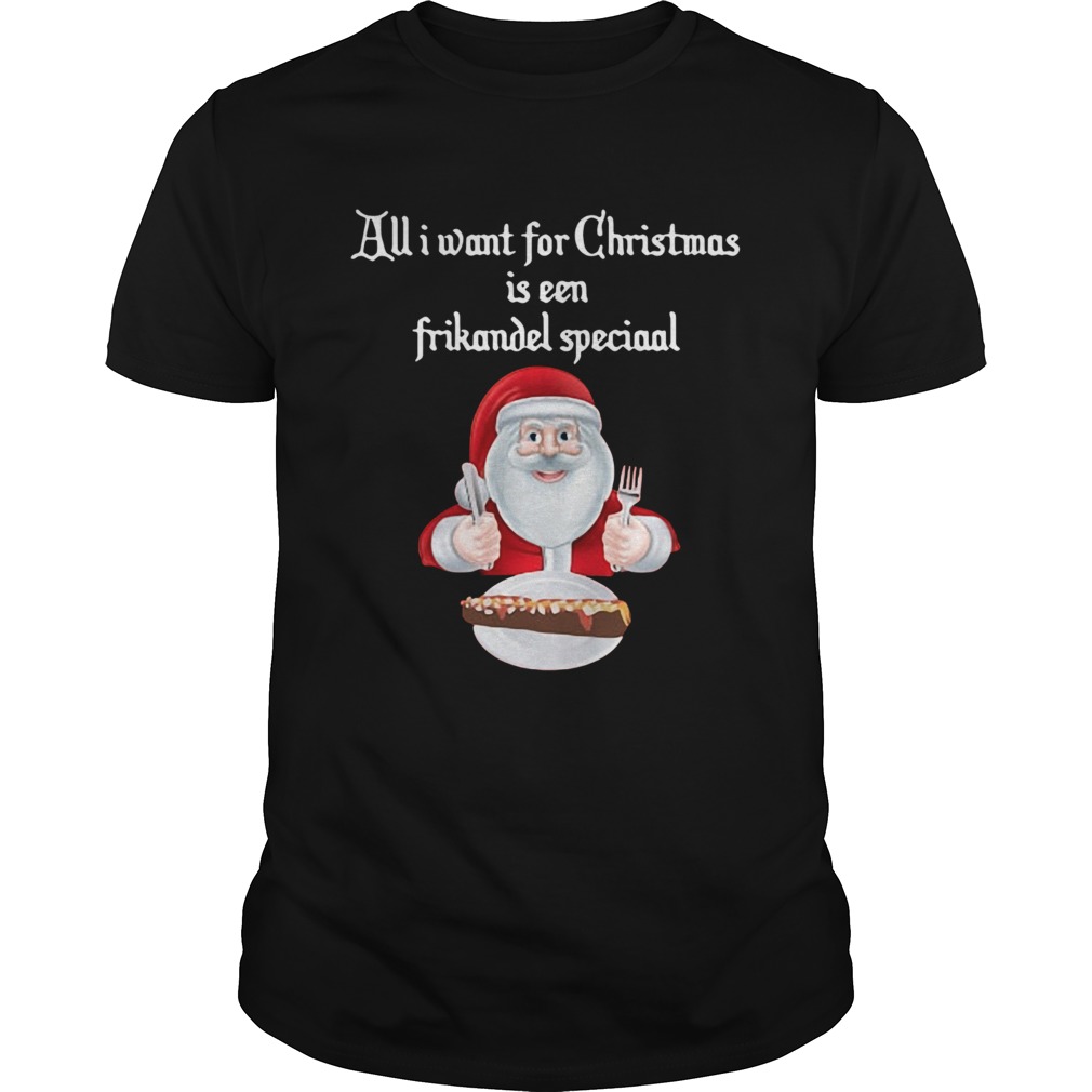 Santa Claus all I want for Christmas is een frikandel speciaal Christmas shirt Santa Claus all I want for Christmas is een frikandel speciaal Christmas shirt