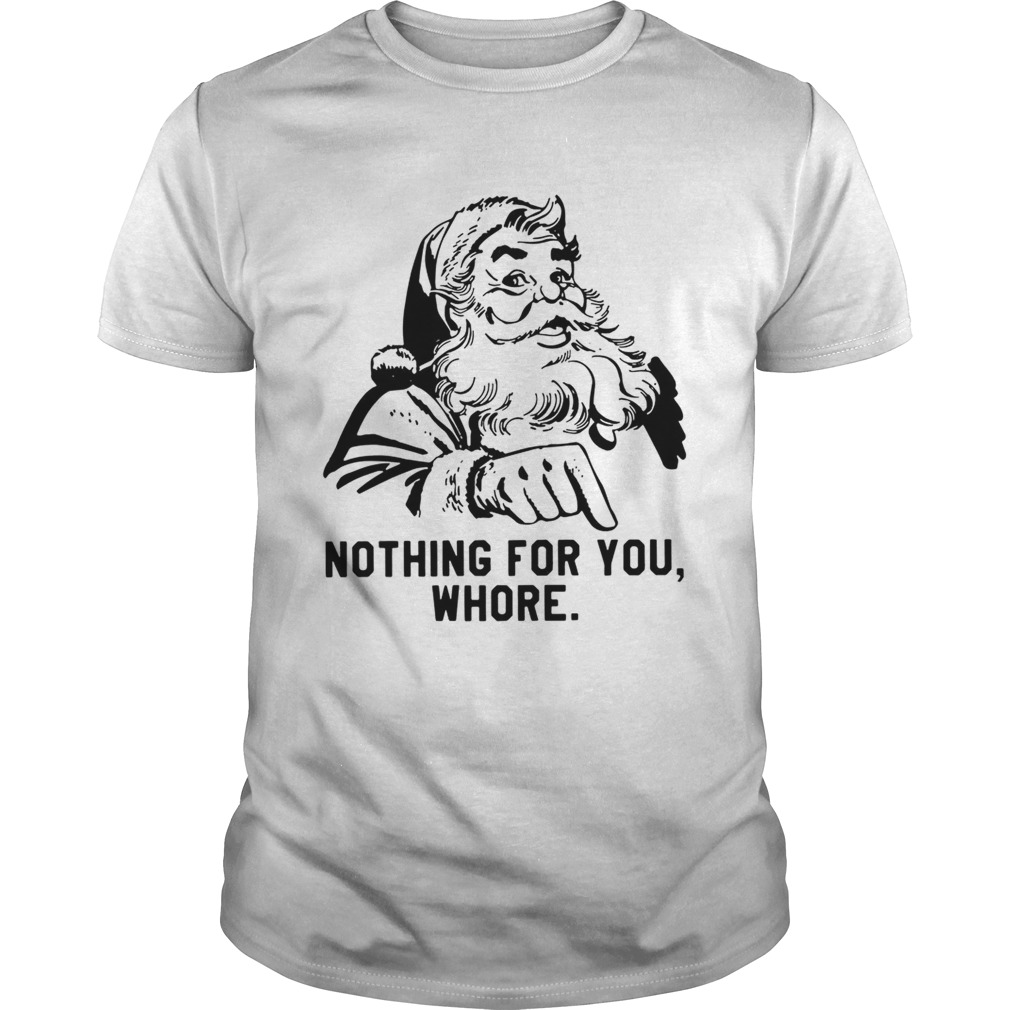 Santa Claus nothing for you whore shirt Santa Claus nothing for you whore shirt