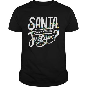 Santa Why You Be Judgin Light shirt