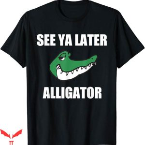 See Ya Later Nyt T-Shirt Alligator Funny Sayings Tee Shirt