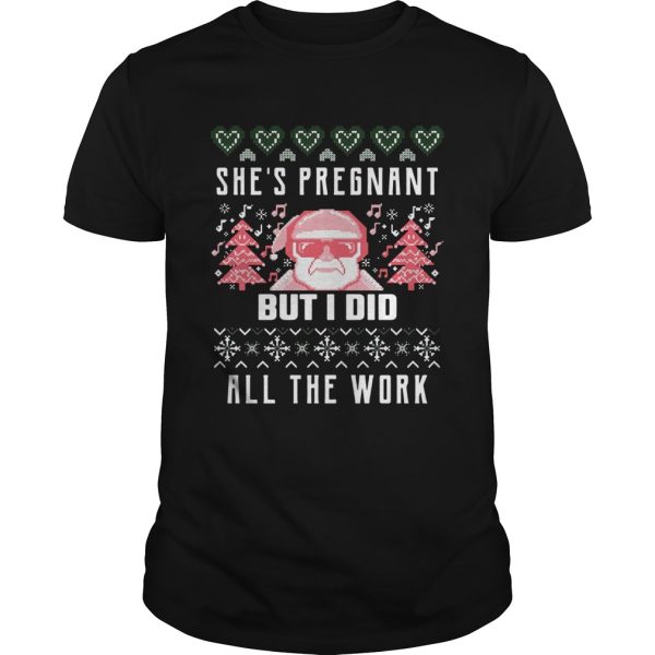 Shes Pregnadd All The Work Ugly Christmas shirt