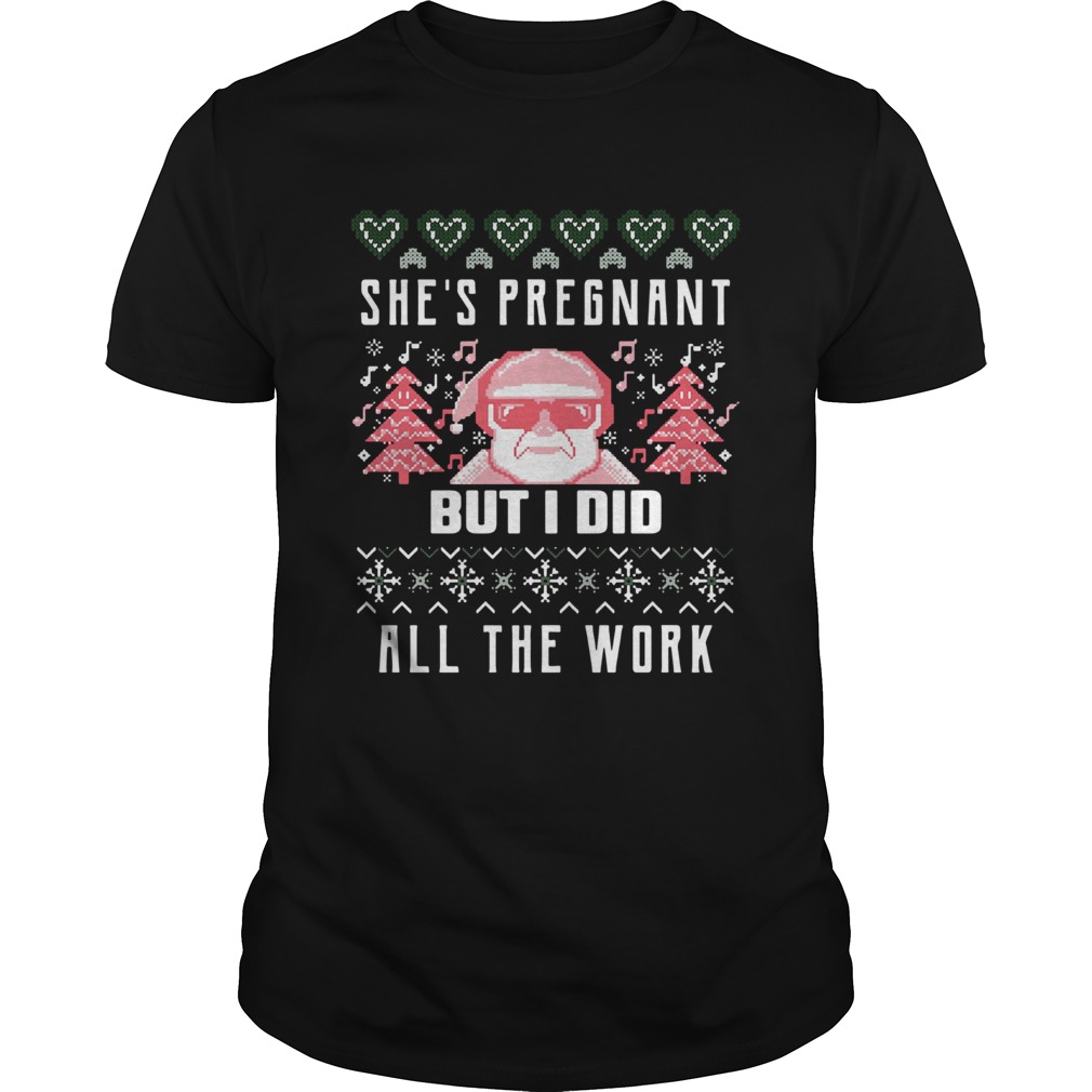 Shes Pregnadd All The Work Ugly Christmas shirt Shes Pregnadd All The Work Ugly Christmas shirt