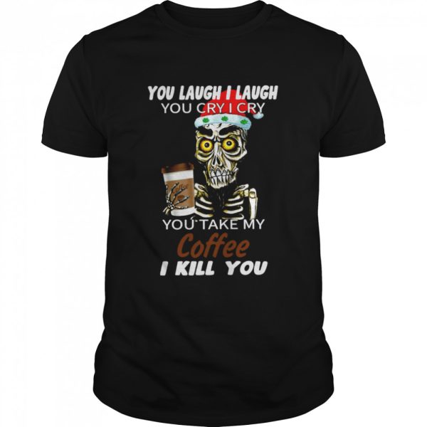 Skull You Laugh I Laugh You Cry I Cry You Take My Coffee I Kill You Christmas Shirt