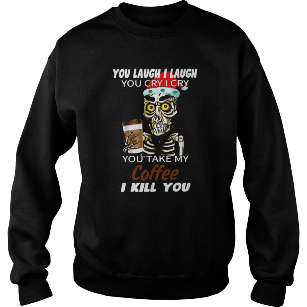 Skull You Laugh I Laugh You Cry I Cry You Take My Coffee I Kill You Christmas Shirt Skull You Laugh I Laugh You Cry I Cry You Take My Coffee I Kill You Christmas Shirt