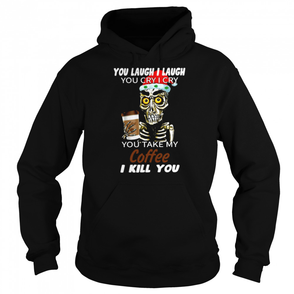 Skull You Laugh I Laugh You Cry I Cry You Take My Coffee I Kill You Christmas Shirt Skull You Laugh I Laugh You Cry I Cry You Take My Coffee I Kill You Christmas Shirt