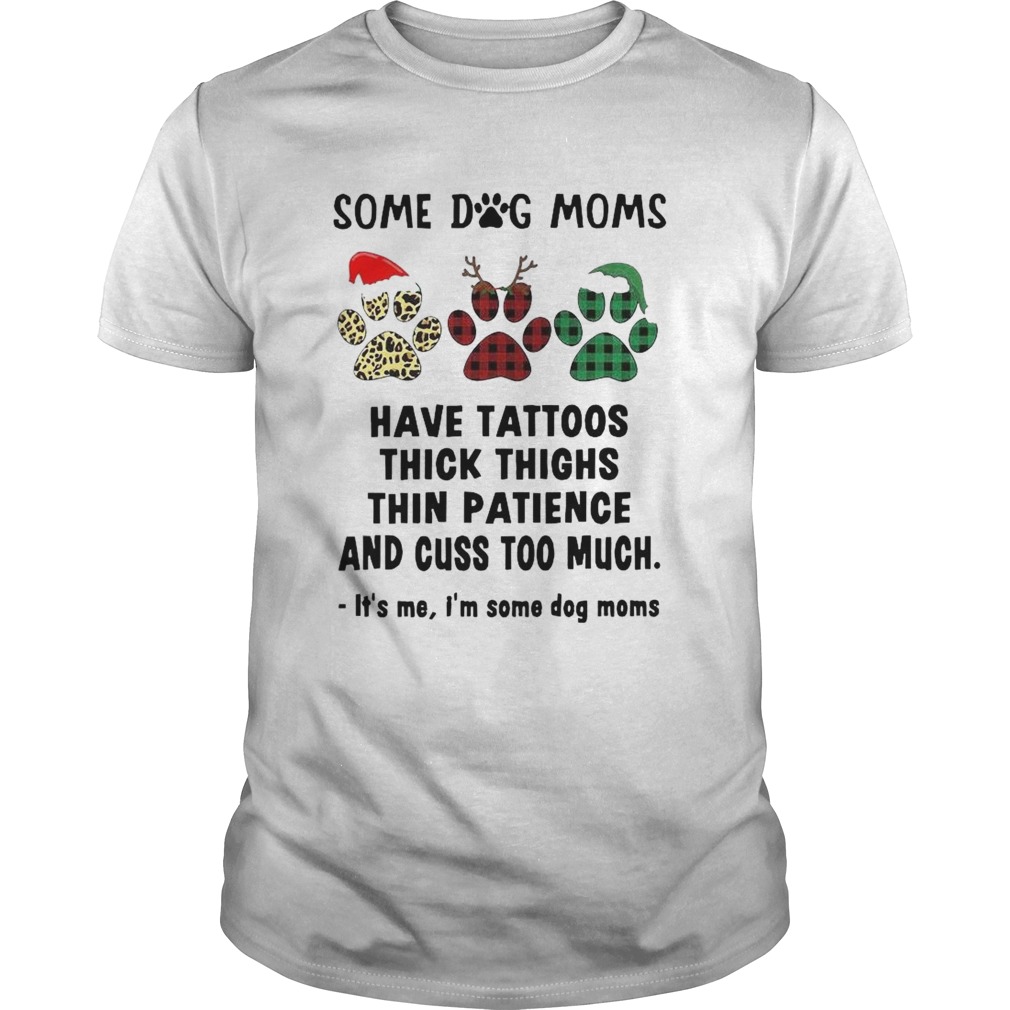 Some Dog Moms Have Tattoos Thick Thighs Thin Patience And Cuss Too Much Its Me Im Some Dog Mom shirt Some Dog Moms Have Tattoos Thick Thighs Thin Patience And Cuss Too Much Its Me Im Some Dog Mom shirt