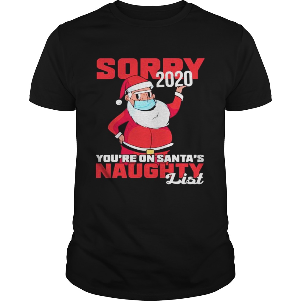 Sorry 2020 Youre On Santas Naughty List Wear Mask Xmas shirt Sorry 2020 Youre On Santas Naughty List Wear Mask Xmas shirt