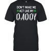 St Patrick’s Day Don’t Make Me Act Like My Daddy Shirt