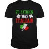 St. Patrick Was Italian St Patrick’s Day Shirt