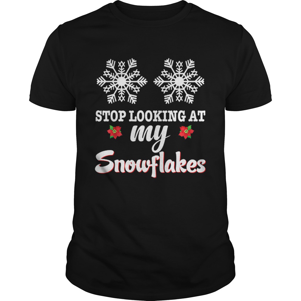 Stop Looking At My Snowflakes Christmas Merry Xmas Boobs shirt Stop Looking At My Snowflakes Christmas Merry Xmas Boobs shirt