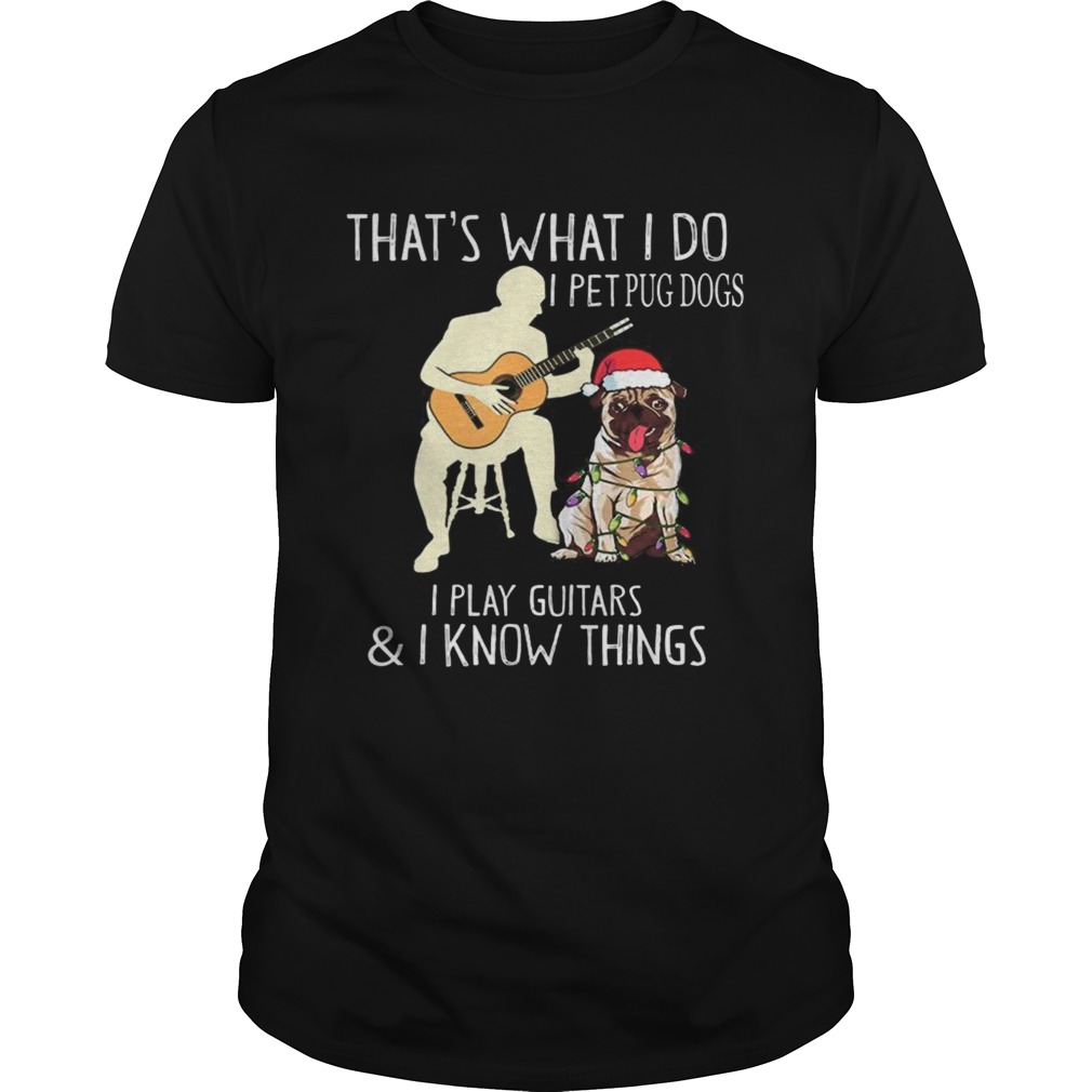 Thats What I Do I Pet Pug Dogs I Play Guitars and I Know Things shirt Thats What I Do I Pet Pug Dogs I Play Guitars and I Know Things shirt