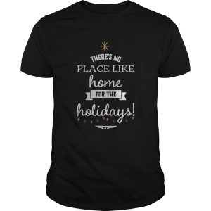 Theres No Place Like Home For The Holydays Christmas shirt