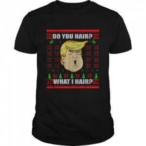 Trump do you hair what I hair Christmas shirt