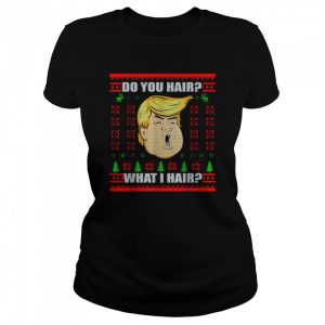 Trump do you hair what I hair Christmas shirt