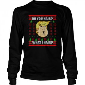 Trump do you hair what I hair Christmas shirt 3