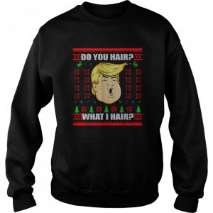 Trump do you hair what I hair Christmas shirt 4