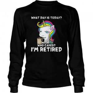 Unicorn What day is today who cares i'm retired shirt 3