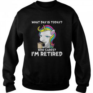 Unicorn What day is today who cares i'm retired shirt 4