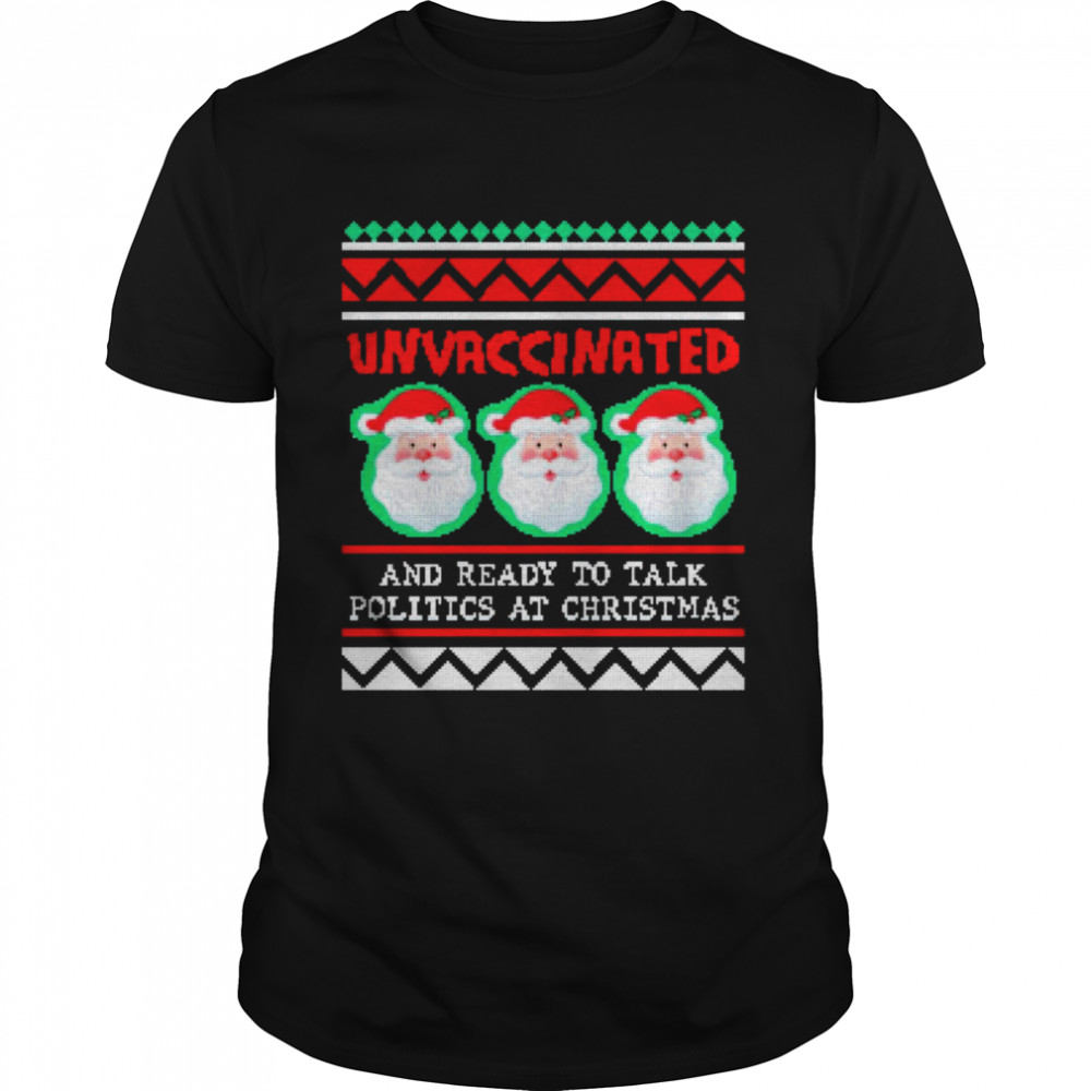 Unvaccinated Santas And Ready To Talk Politics At Christmas Ugly shirt Unvaccinated Santas And Ready To Talk Politics At Christmas Ugly shirt