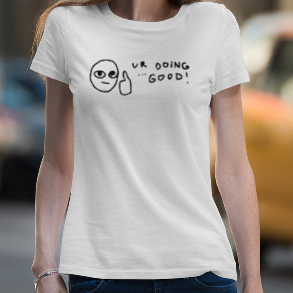 Ur doing good shirt Ur doing good shirt