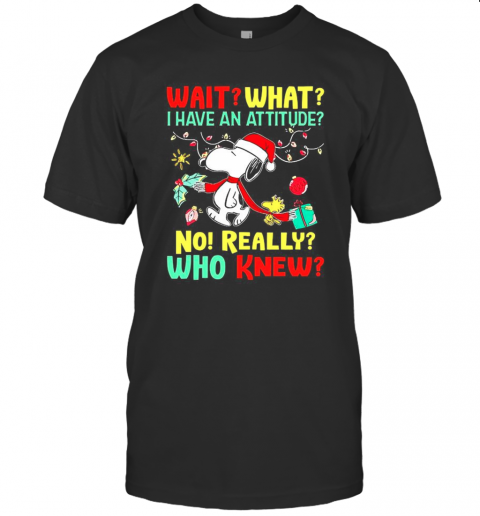 Wait What I Have An Attitude No Really Who Knew Christmas T-Shirt Wait What I Have An Attitude No Really Who Knew Christmas T-Shirt