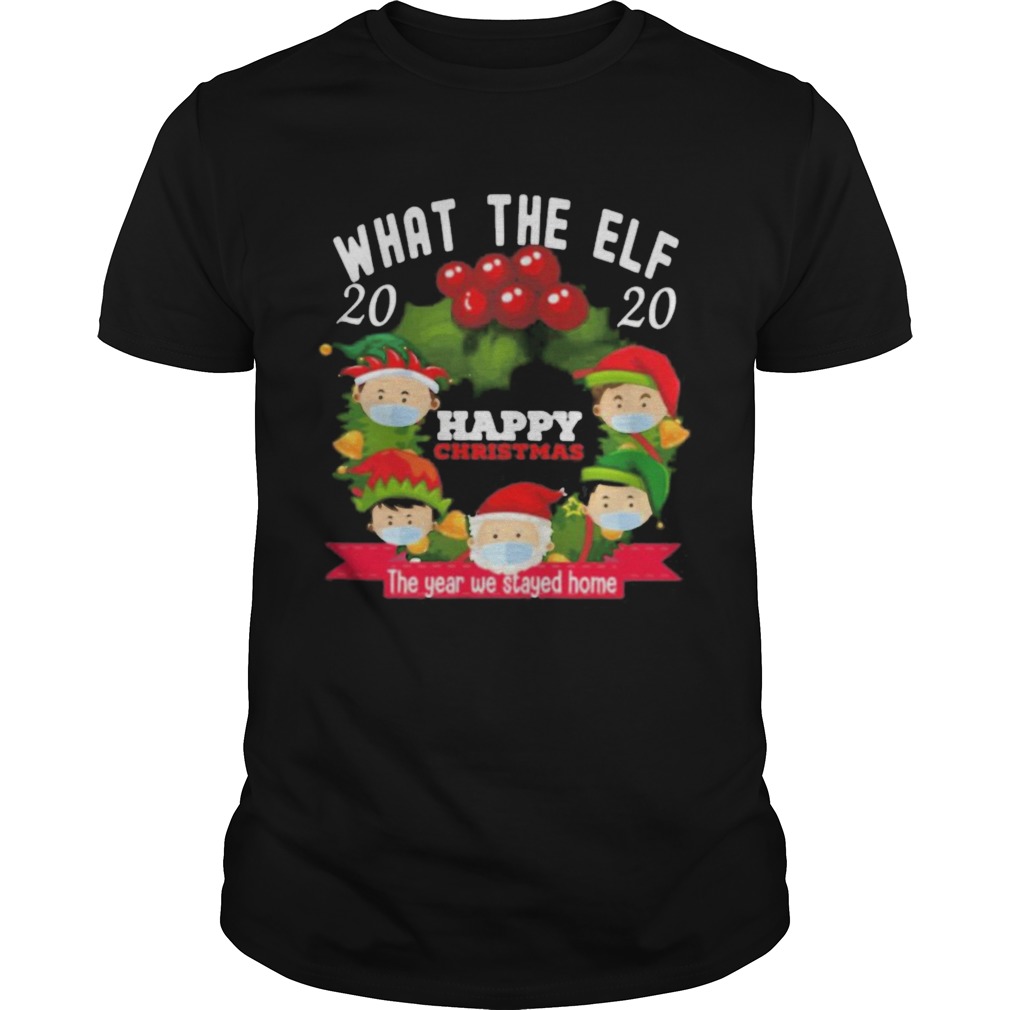 What The Elf 2020 Happy Christmas The Year We Stayed Home shirt What The Elf 2020 Happy Christmas The Year We Stayed Home shirt