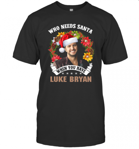 Who Needs Santa When You Have Luke Bryan Christmas T-Shirt Who Needs Santa When You Have Luke Bryan Christmas T-Shirt