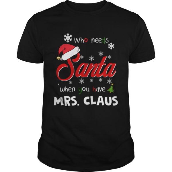 Who Needs Santa When You Have Mrs Claus Christmas Funny Party shirt