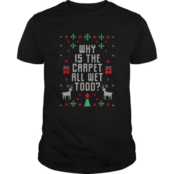 Why Is The Carpet All Wet Todd Ugly Christmas shirt
