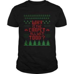 Why Is The Carpet All Wet Todd shirt