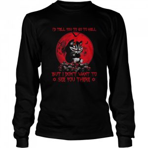 black cat id tell you go to hell but I dont want to see you there shirt