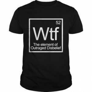 52 wtf the element of outraged disbelief shirt