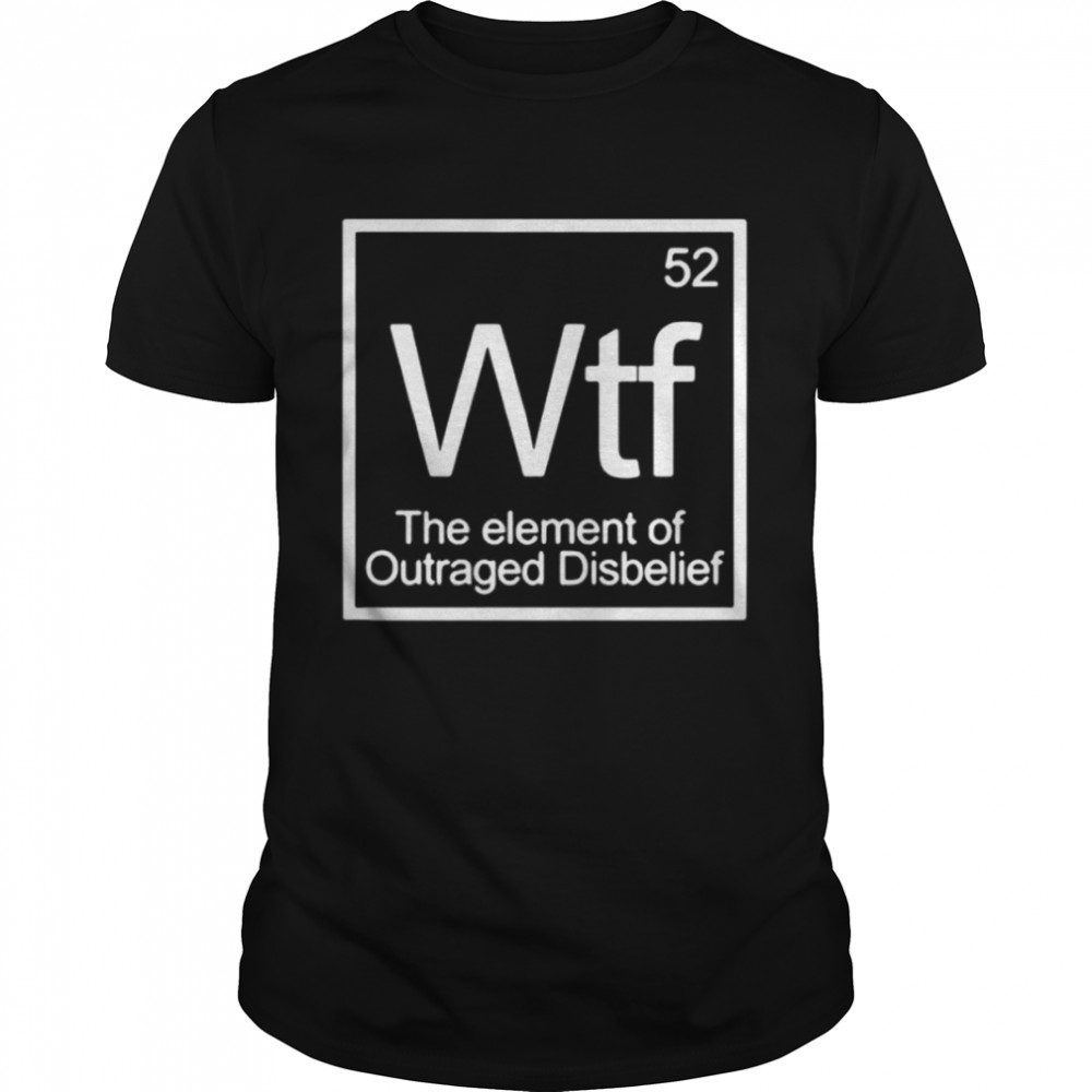 52 wtf the element of outraged disbelief shirt 52 wtf the element of outraged disbelief shirt