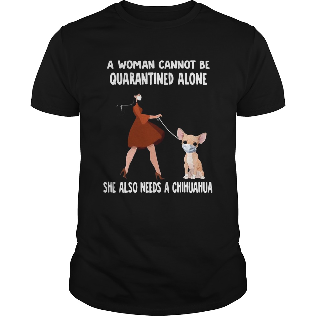 A Woman Cannot Be Quarantined Alone She Also Needs A Chihuahua Dog Face Mask shirt A Woman Cannot Be Quarantined Alone She Also Needs A Chihuahua Dog Face Mask shirt