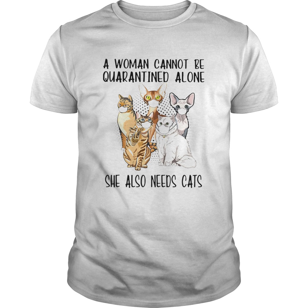 A Woman Cannot Be Quarantined Alone She Also Needs Cats shirt A Woman Cannot Be Quarantined Alone She Also Needs Cats shirt