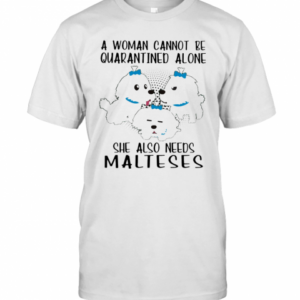 A Woman Cannot Be Quarantined Alone She Also Needs Malteses T-Shirt