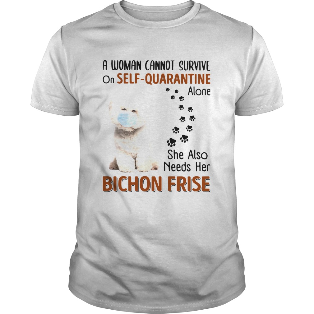 A Woman Cannot Survive On Self Quarantine Alone She Also Needs Her Bichon Frise shirt A Woman Cannot Survive On Self Quarantine Alone She Also Needs Her Bichon Frise shirt