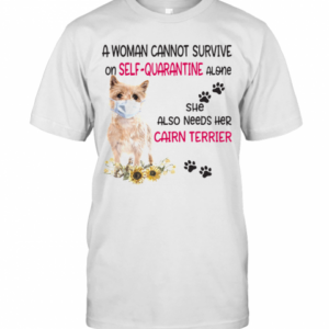 A Woman Cannot Survive On Self Quarantine Alone She Also Needs Her Cairn Terrier Covid 19 T-Shirt